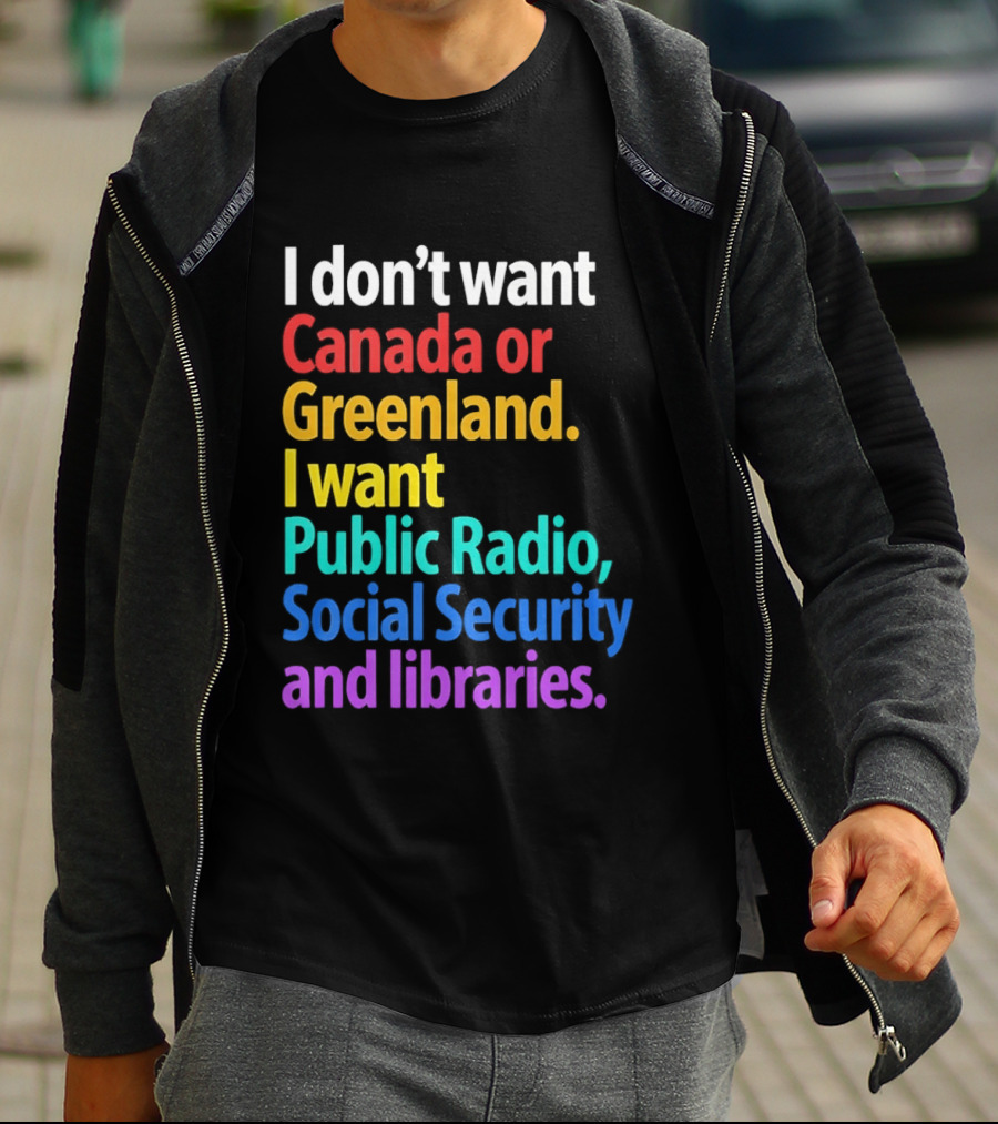 I Don't Want Canada Or Greenland I Want Public Radio Social Security And Libraries T-Shirt