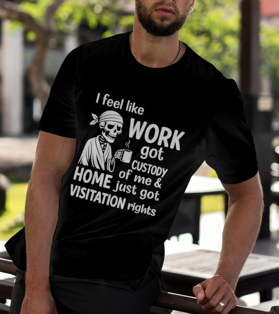I Feel Like Work Got Custody Of Me Home Just Got Visitation Rights Skeleton Coffee T-Shirt