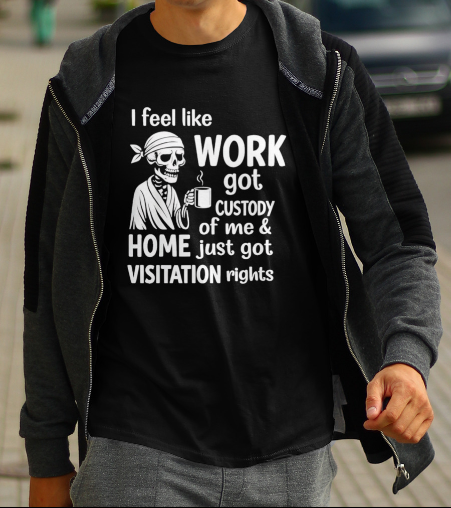 I Feel Like Work Got Custody Of Me Home Just Got Visitation Rights Skeleton Coffee T-Shirt