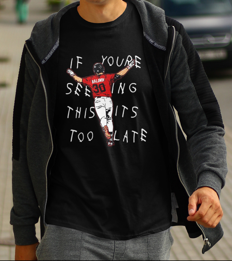 Baseball Baldwin 30 If You're Seeing This It's Too Late T-Shirt
