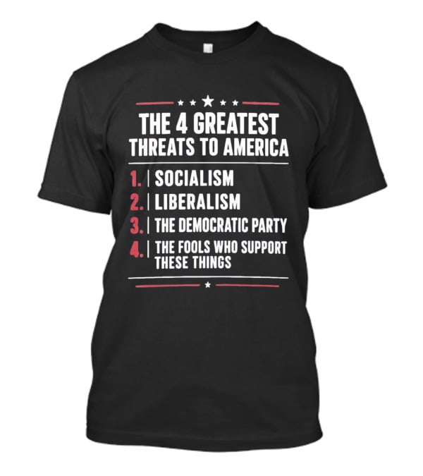 The 4 Greatest Threats To America Socialism Liberalism The Democratic Party Fools Who Support These Things T-Shirt