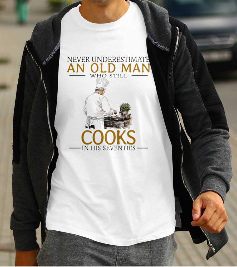 Never Underestimate An Old Man Who Still Cooks In His Seventies Chef Cooking T-Shirt