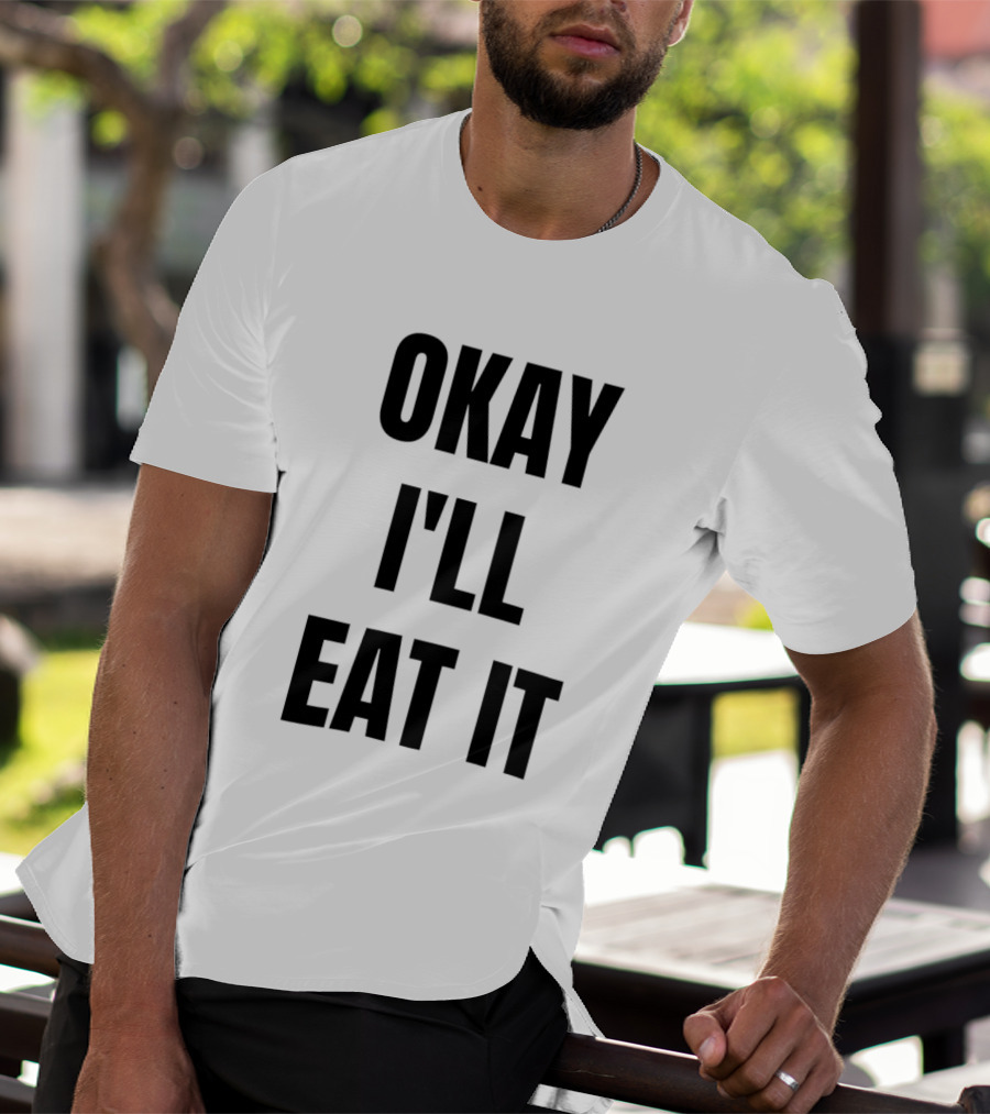Okay I'll Eat It T-Shirt