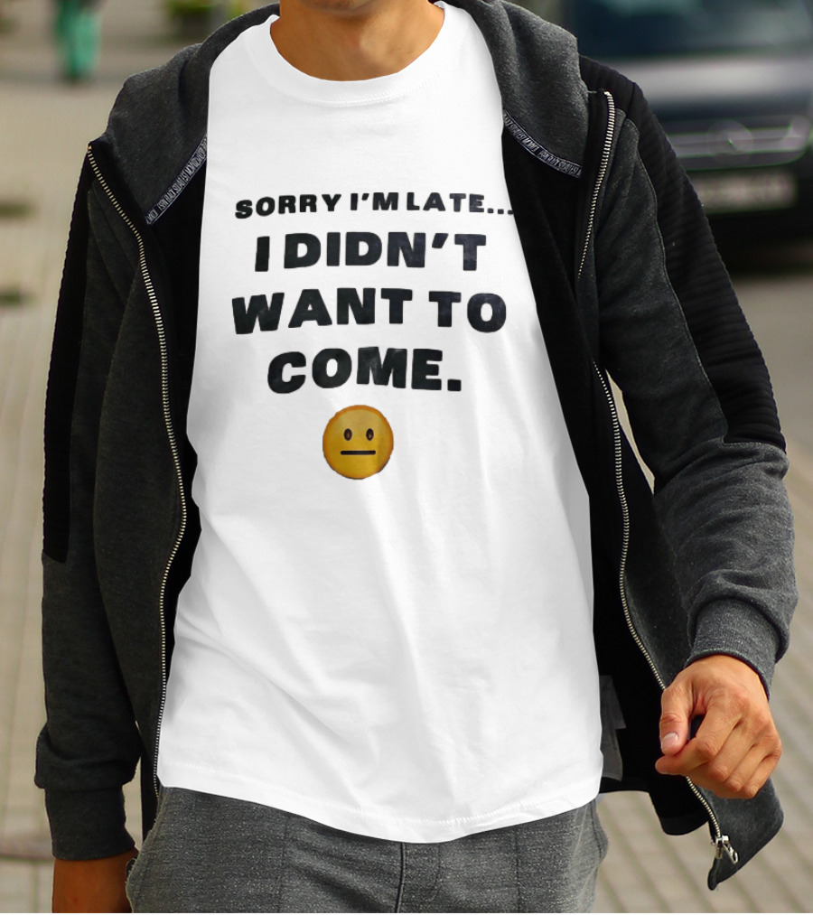 Sorry I'm Late I Didn't Want To Come Relatable Emoji T-Shirt