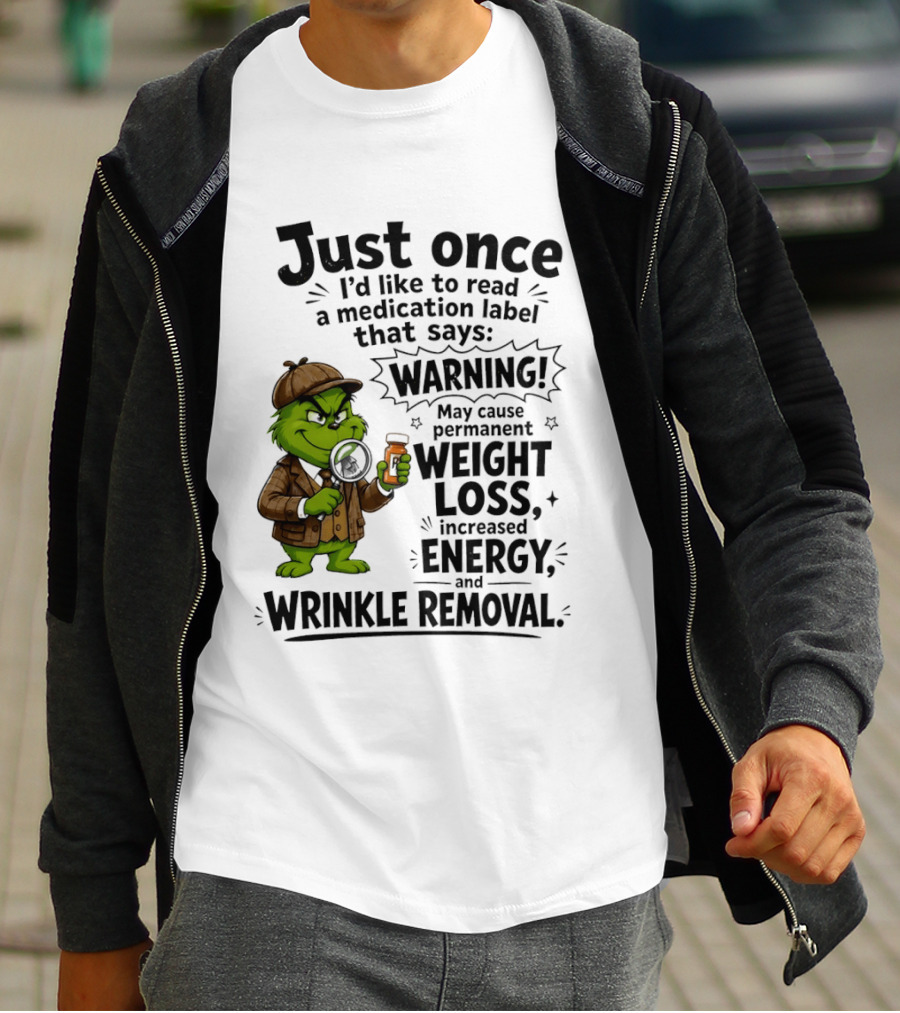 Grinch Just Once I'd Like To Read A Medication Label That Says Warning May Cause Permanent Weight Loss Increased Energy And Wrinkle Removal T-Shirt