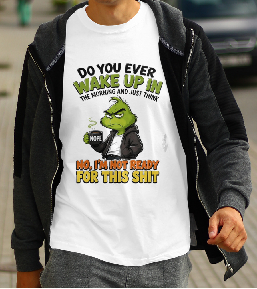 The Grinch Nope Not Ready For This Shit Wake Up In The Morning T-Shirt