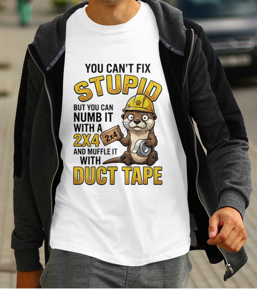 You Can't Fix Stupid Otter Holding 2x4 And Duct Tape Construction Humor T-Shirt