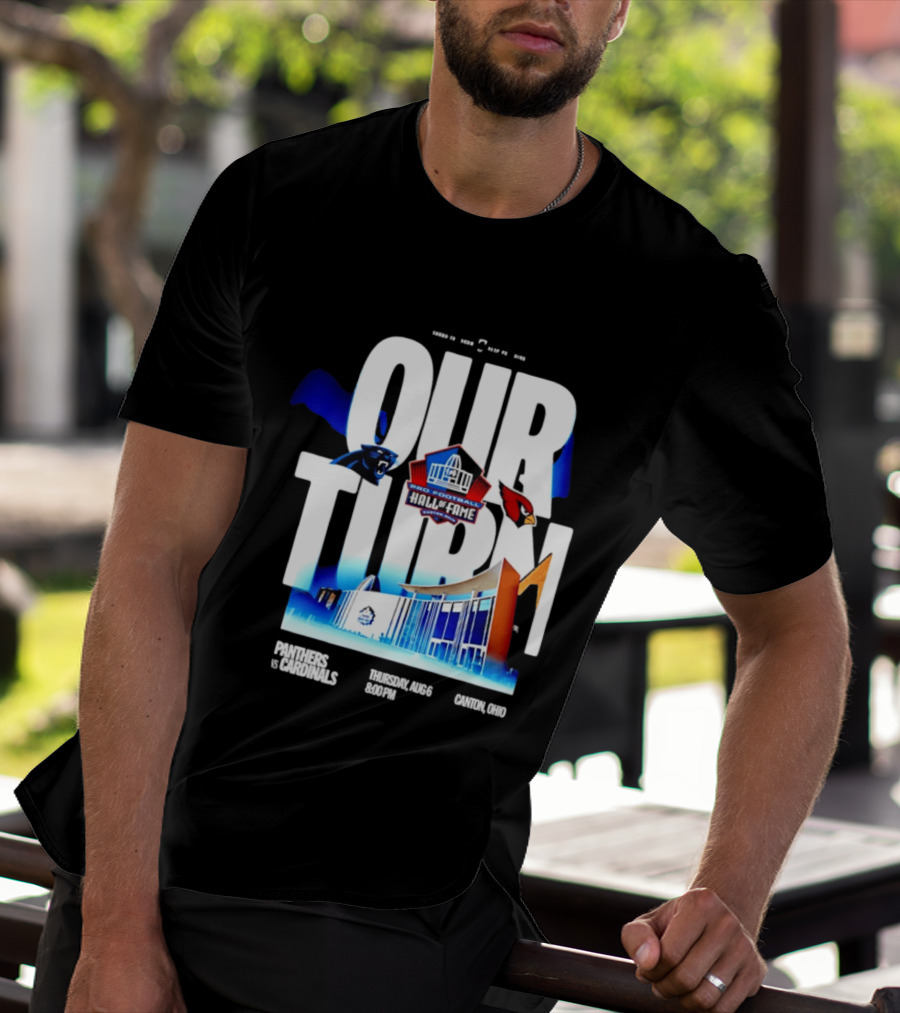 Pro Football Hall Of Fame Game Our Turn Carolina Panthers Vs Arizona Cardinals Canton Ohio August 6 8:00PM T-Shirt