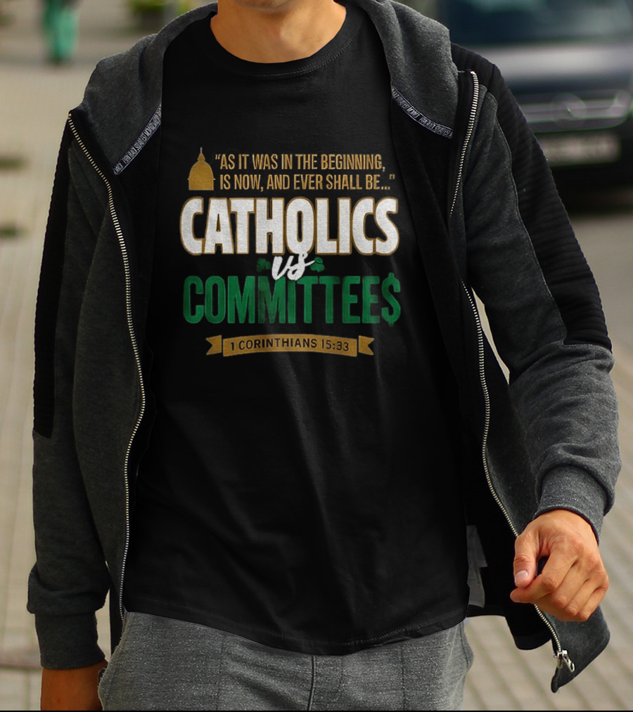 Catholics Vs Committees As It Was In The Beginning Is Now And Ever Shall Be 1 Corinthians 15 33 T-Shirt