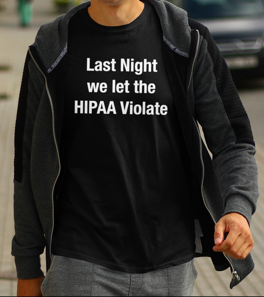 Last Night We Let The HIPAA Violate T-Shirt