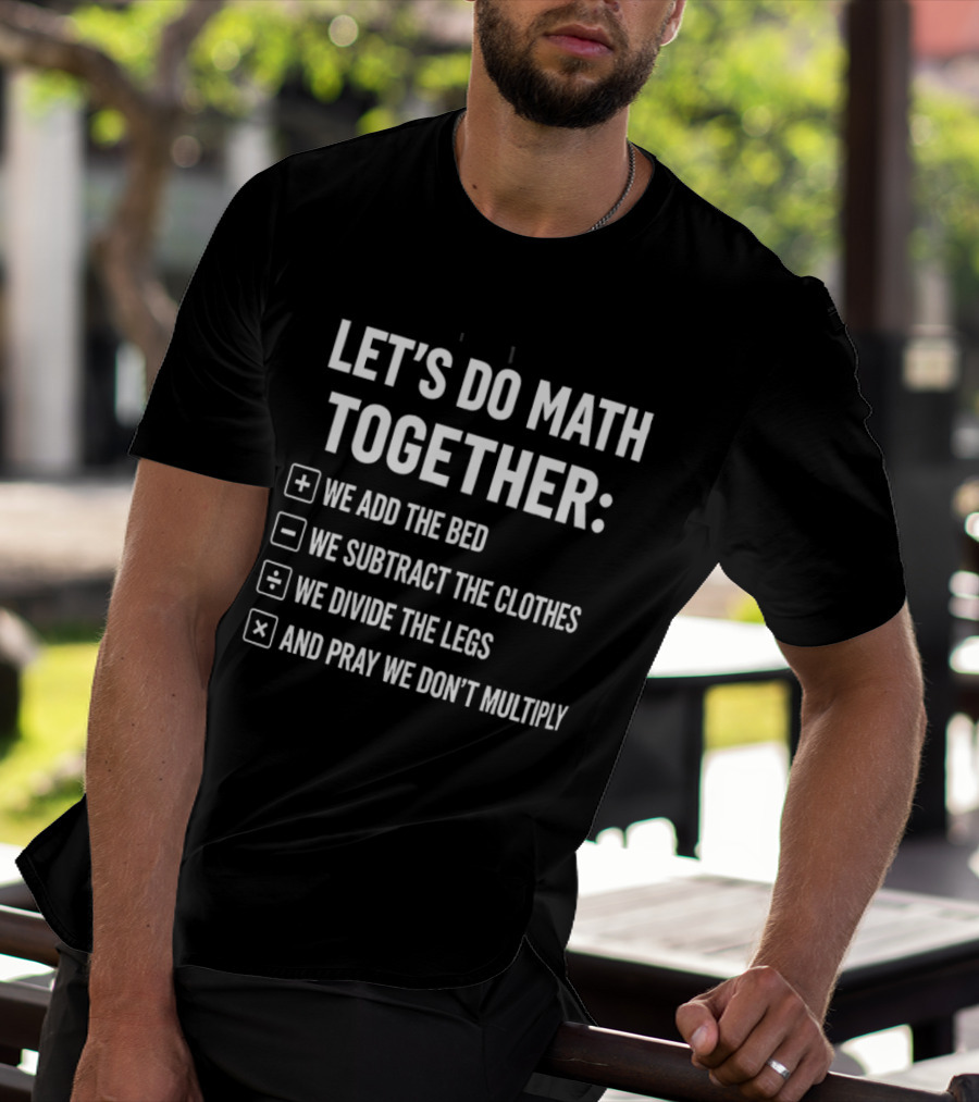 Let's Do Math Together We Add The Bed We Subtract The Clothes Divide The Legs Pray We Don't Multiply T-Shirt