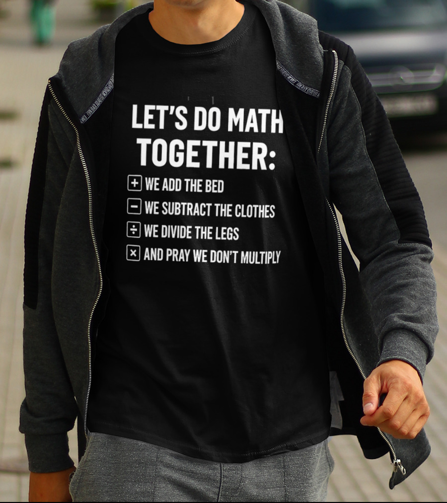 Let's Do Math Together We Add The Bed We Subtract The Clothes Divide The Legs Pray We Don't Multiply T-Shirt