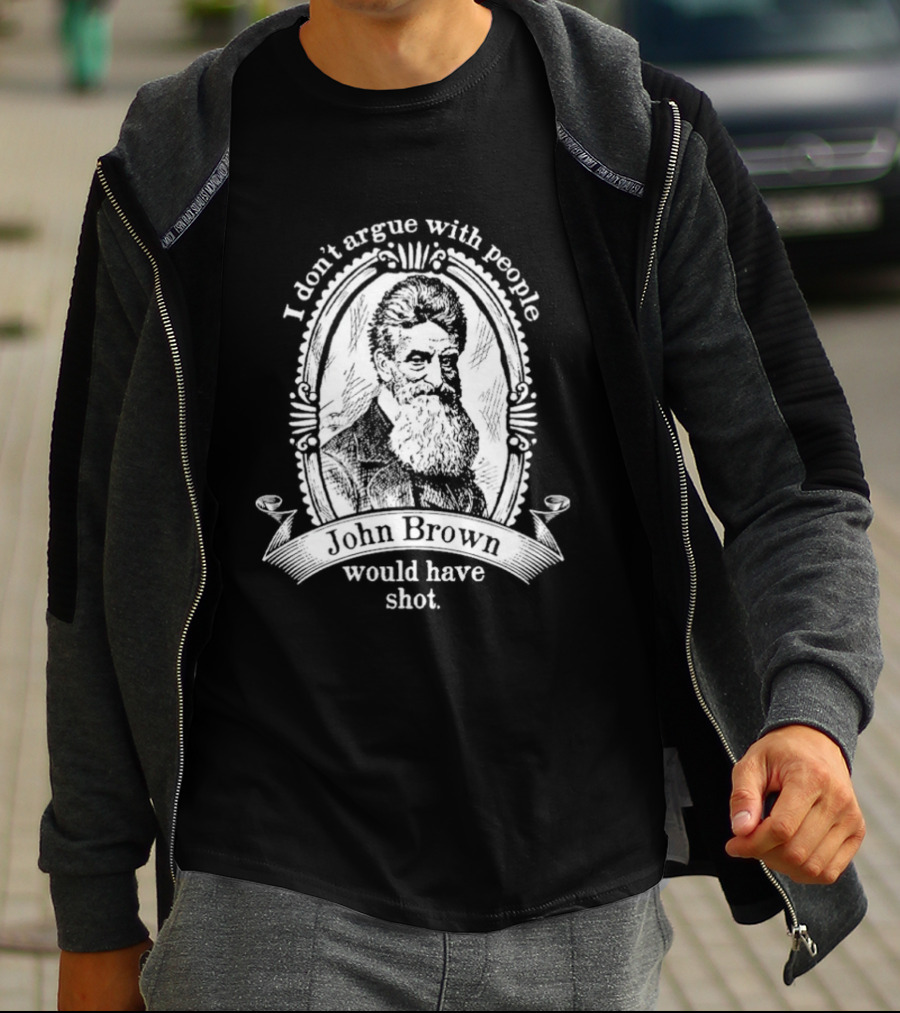 I Don't Argue With People John Brown Would Have Shot T-Shirt