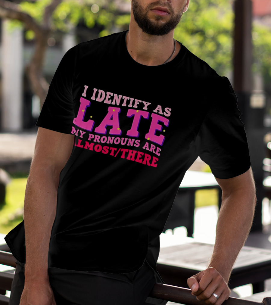 I Identify As Late My Pronouns Are Almost There Funny Punctuality T-Shirt