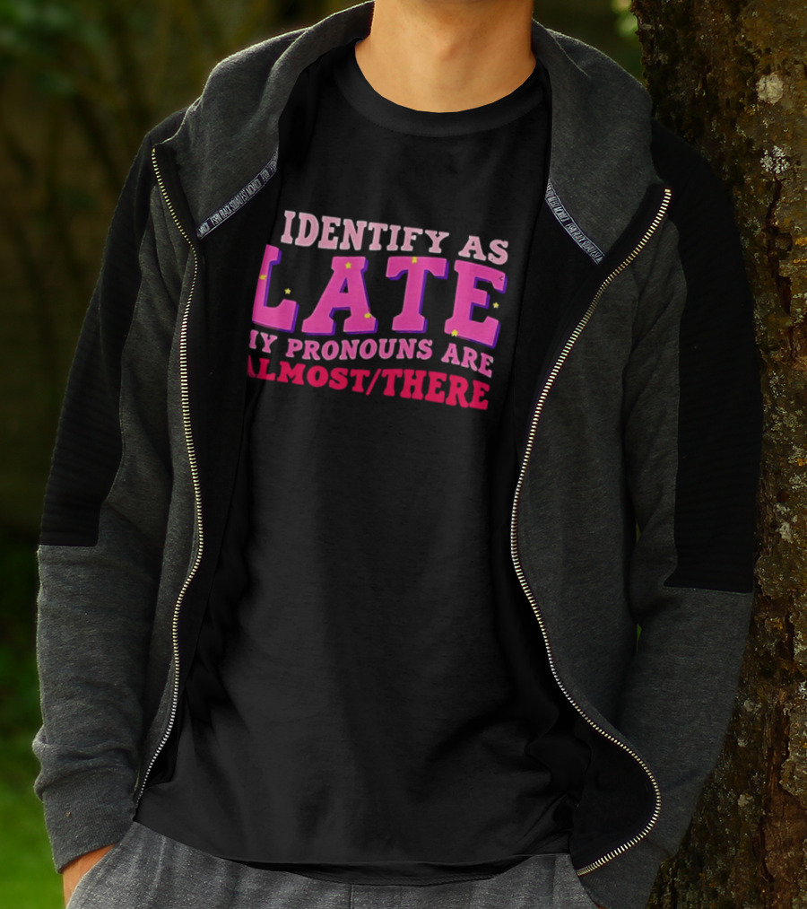I Identify As Late My Pronouns Are Almost There Funny Punctuality T-Shirt