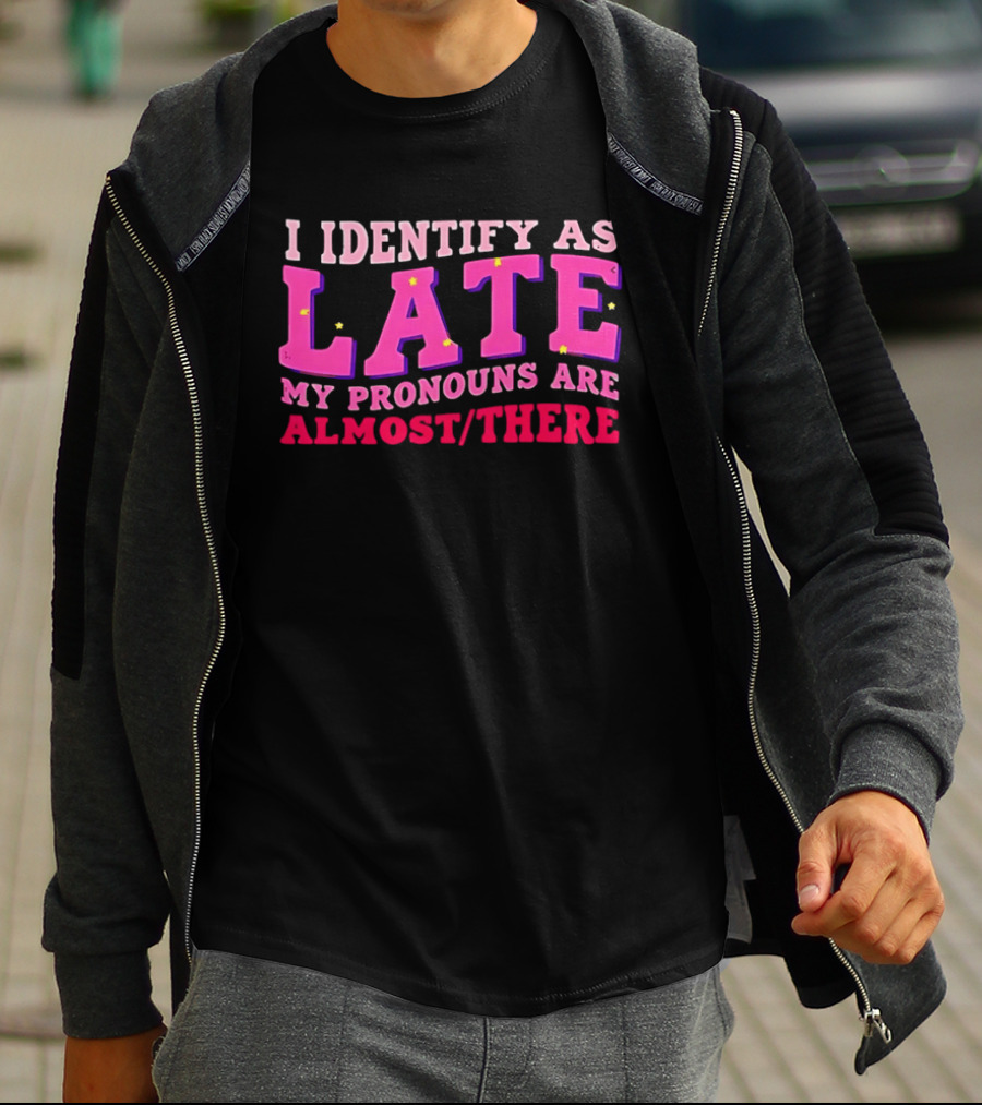 I Identify As Late My Pronouns Are Almost There Funny Punctuality T-Shirt