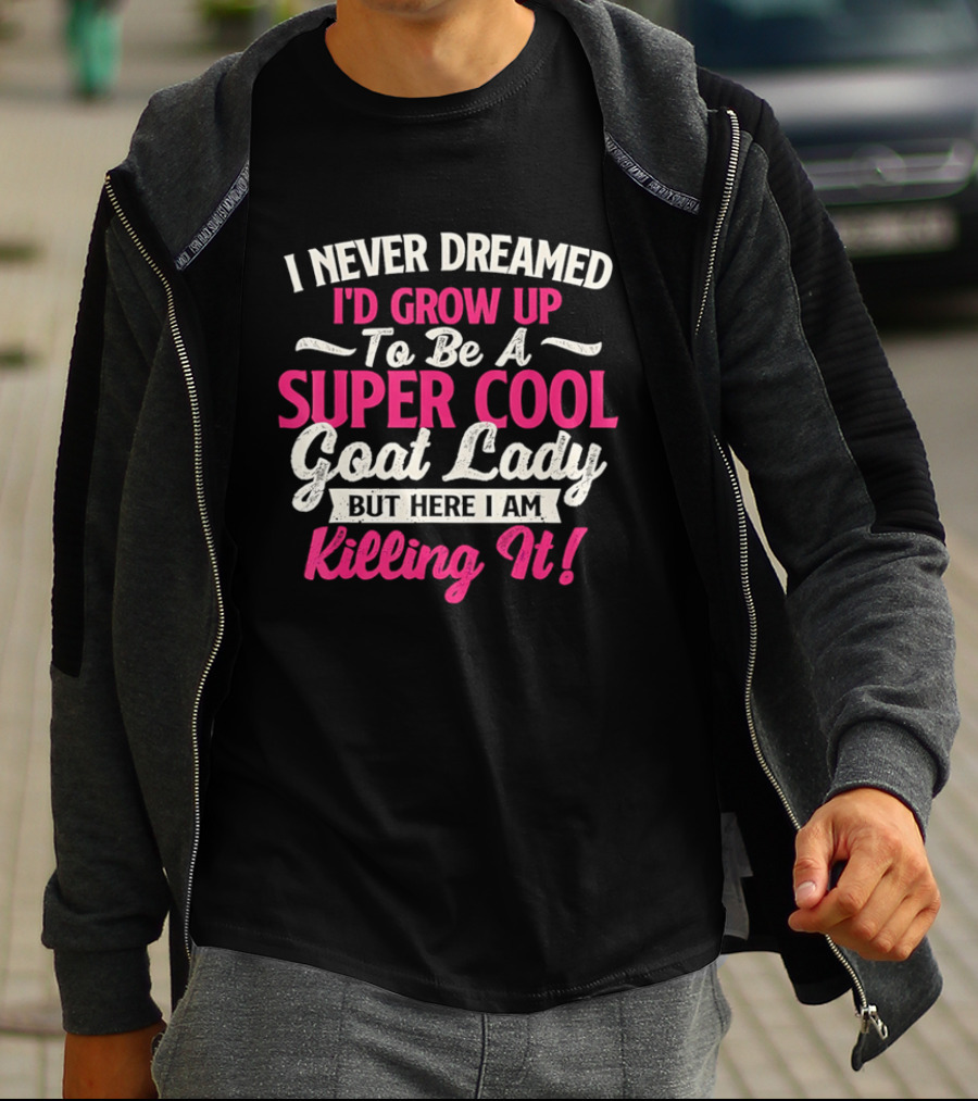 I Never Dreamed I'd Grow Up To Be A Super Cool Goat Lady But Here I Am Killing It T-Shirt