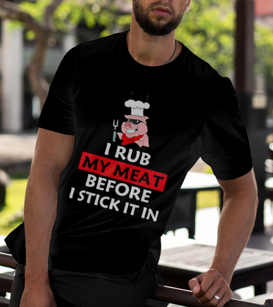I Rub My Meat Before I Stick It In BBQ Pig Chef Humor T-Shirt