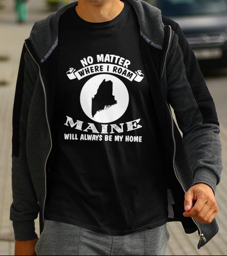 No Matter Where I Roam Maine Will Always Be My Home T-Shirt