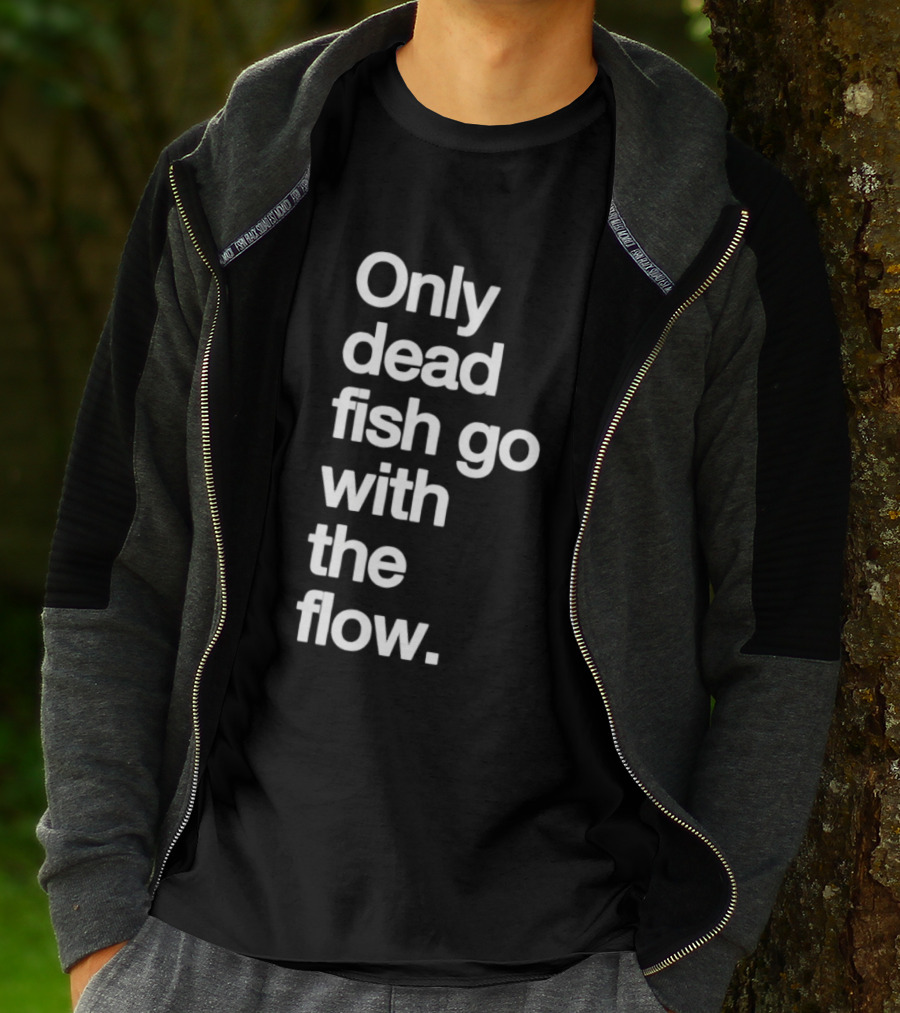 Only Dead Fish Go With The Flow Bold Text Motivation T-Shirt