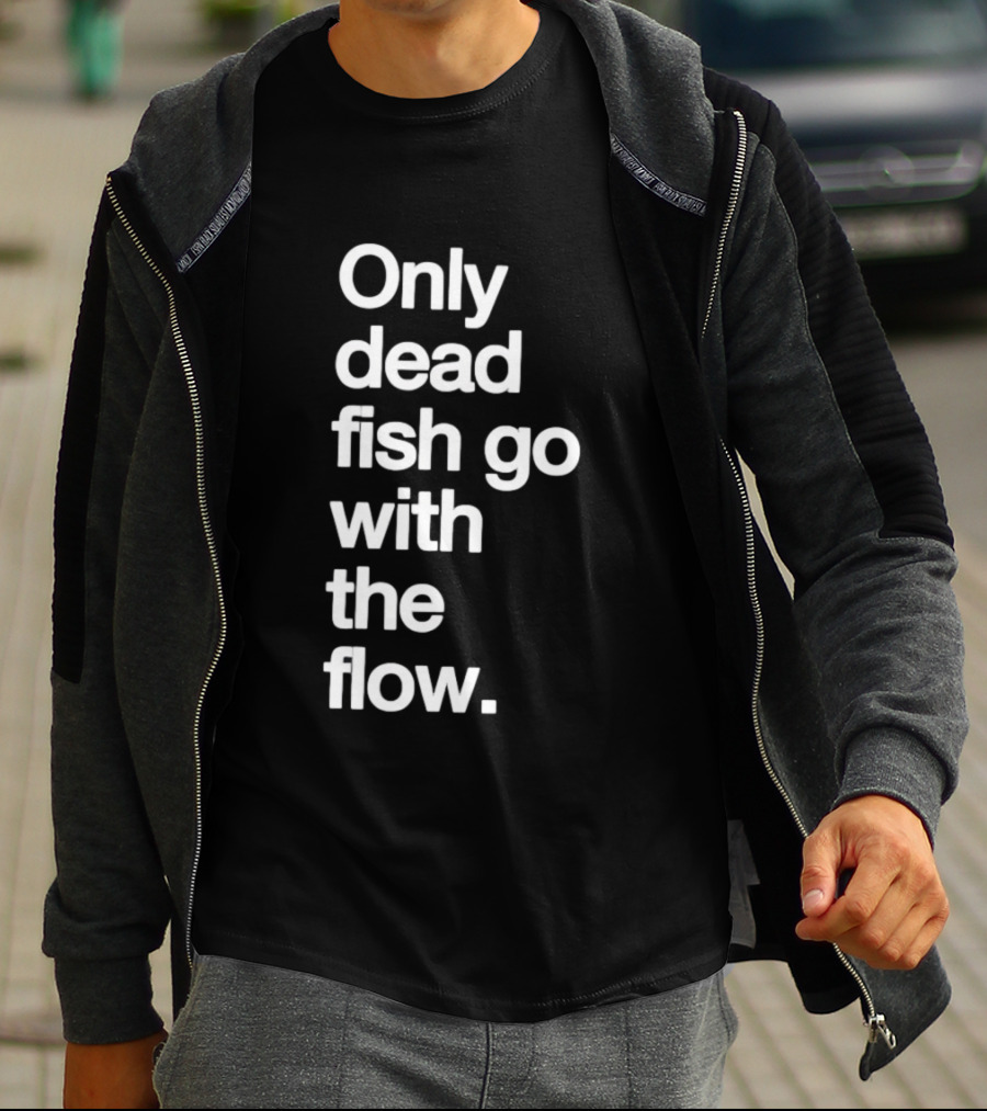 Only Dead Fish Go With The Flow Bold Text Motivation T-Shirt