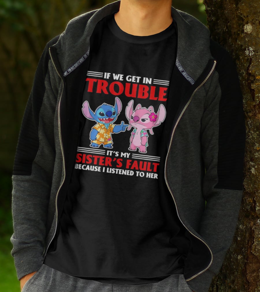 Stitch If We Get In Trouble It's My Sister's Fault Because I Listened To Her T-Shirt