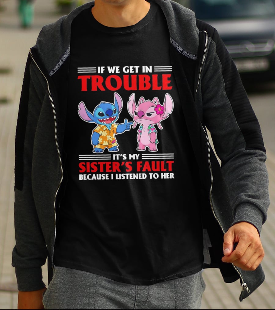 Stitch If We Get In Trouble It's My Sister's Fault Because I Listened To Her T-Shirt
