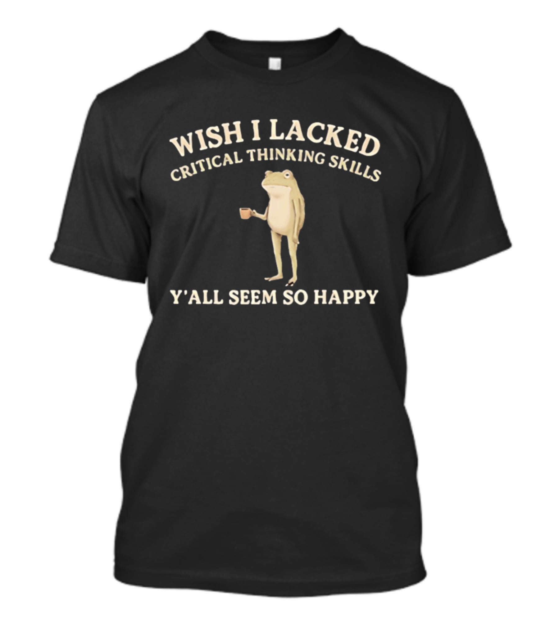 Wish I Lacked Critical Thinking Skills Y'all Seem So Happy Frog Holding Coffee Cup T-Shirt