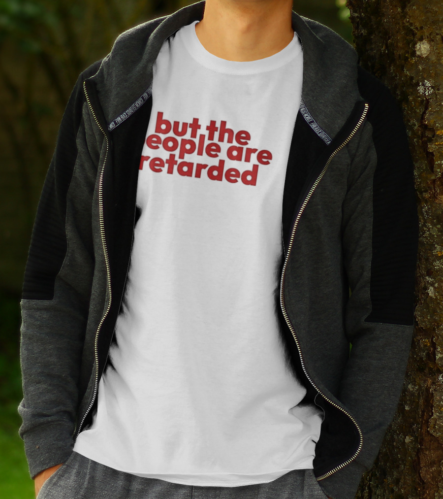 But The People Are Retarded Sarcastic Humorous T-Shirt