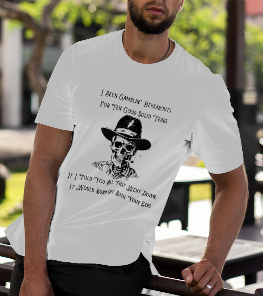 Deadhead Gamblin Skeleton Ten Good Solid Years Burn Off Both Your Ears T-Shirt