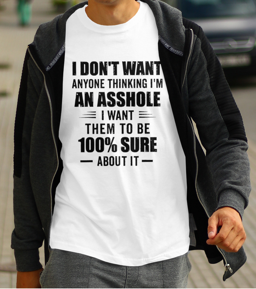 I Don't Want Anyone Thinking I'm An Asshole I Want Them To Be 100% Sure T-Shirt