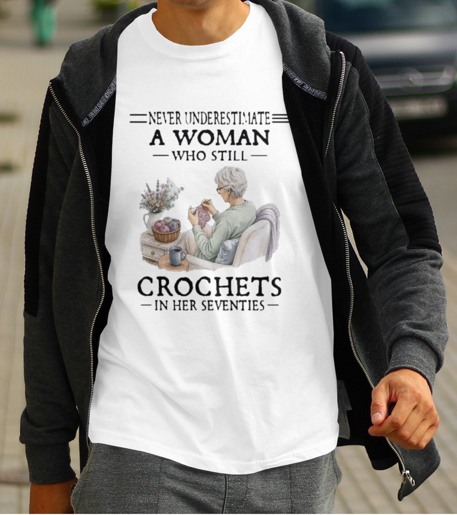 Never Underestimate A Woman Who Still Crochets In Her Seventies Cozy Crafting Senior Crocheter T-Shirt