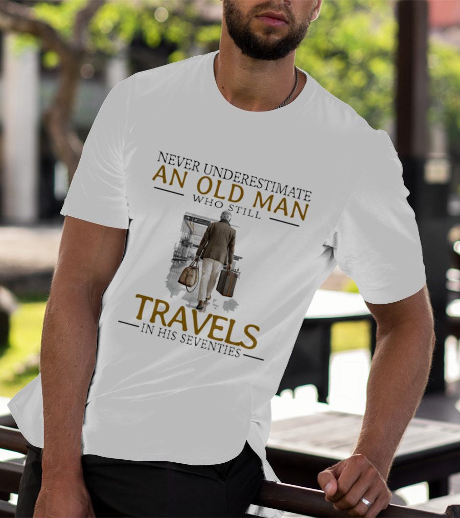 Never Underestimate An Old Man Who Still Travels In His Seventies T-Shirt