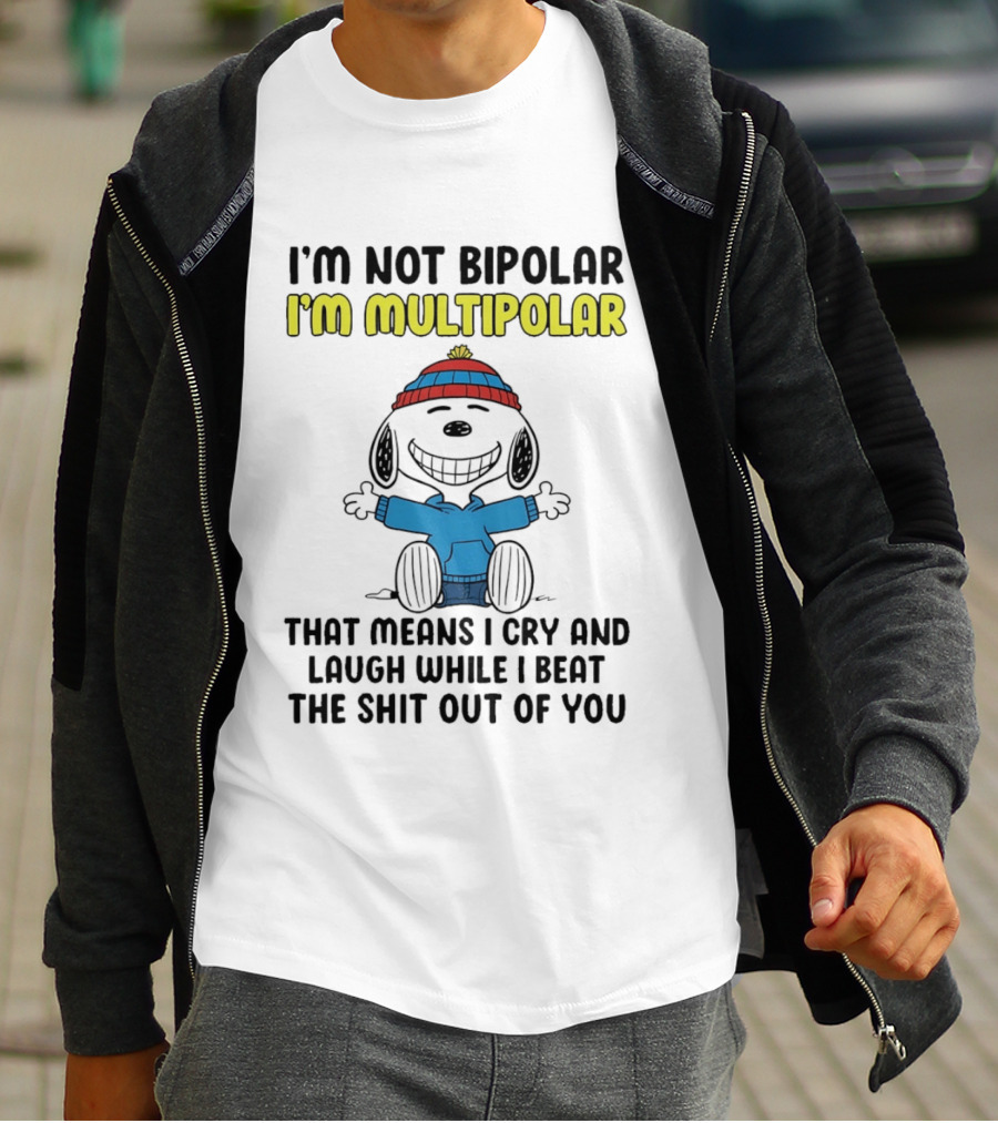 I'm Not Bipolar I'm Multipolar That Means I Cry And Laugh While I Beat The Shit Out Of You T-Shirt