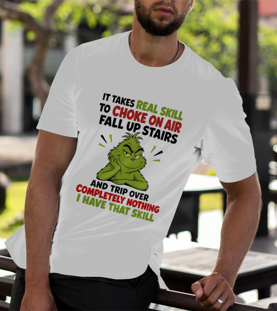 The Grinch Real Skill To Choke On Air Fall Up Stairs And Trip Over Completely Nothing I Have That Skill T-Shirt