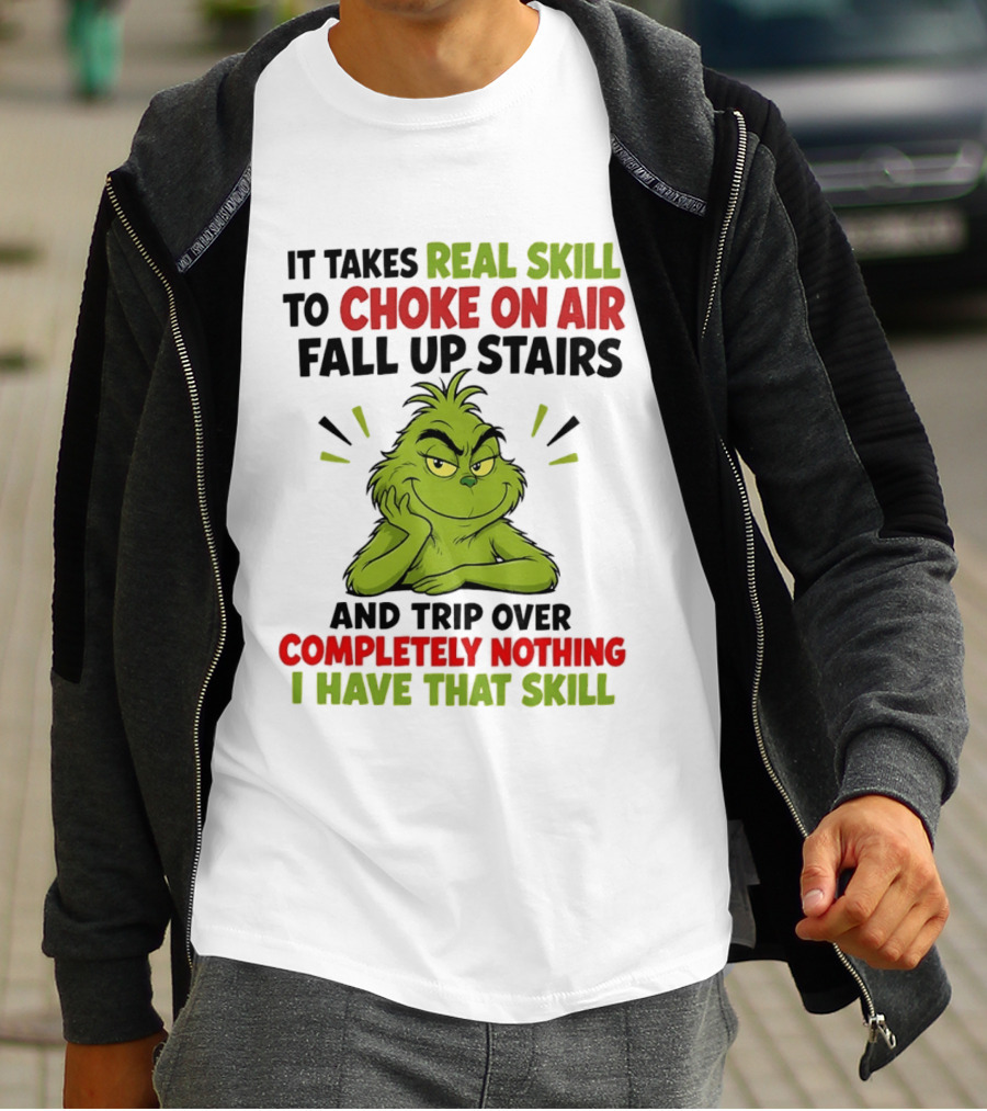 The Grinch Real Skill To Choke On Air Fall Up Stairs And Trip Over Completely Nothing I Have That Skill T-Shirt
