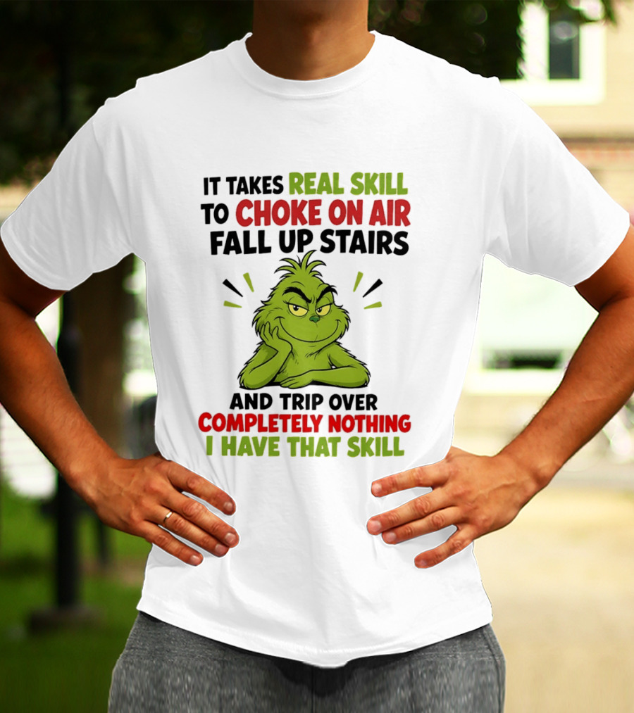 The Grinch Real Skill To Choke On Air Fall Up Stairs And Trip Over Completely Nothing I Have That Skill T-Shirt