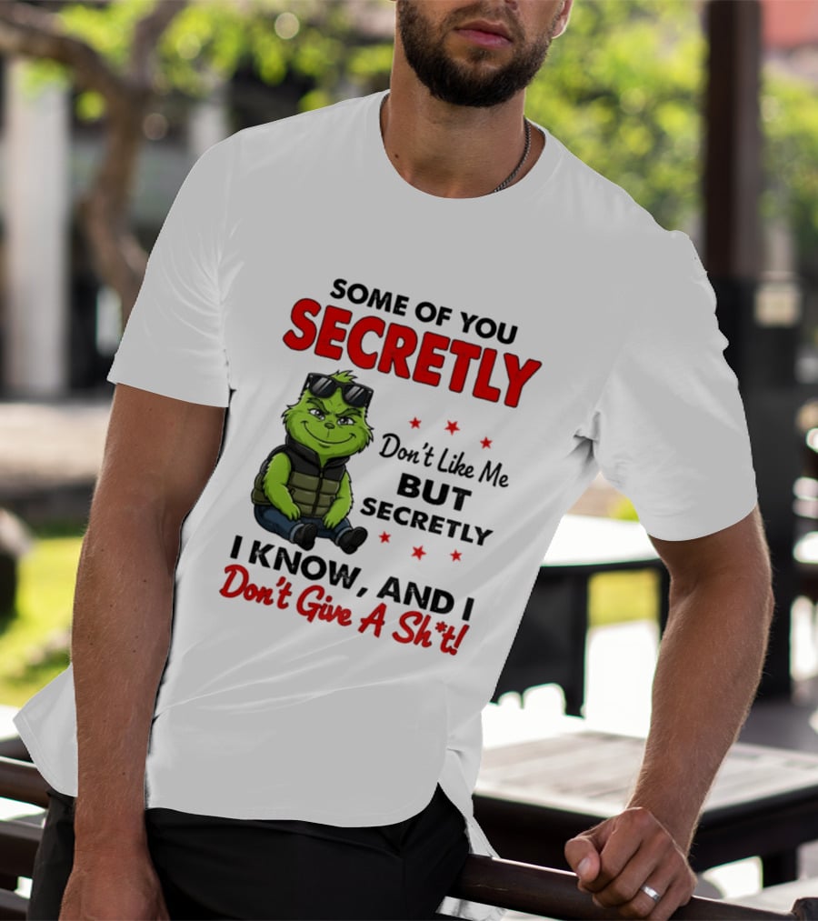 Some Of You Secretly Don't Like Me But Secretly I Know And I Don't Give A Shit Grinch T-Shirt