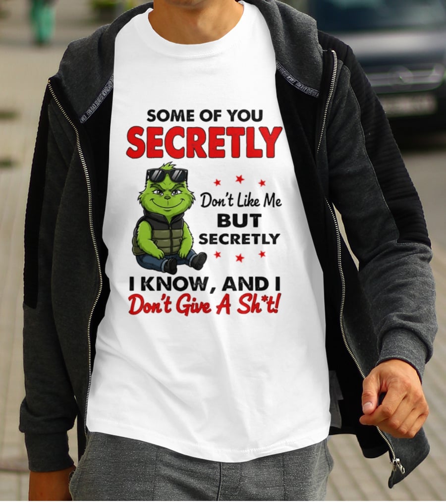 Some Of You Secretly Don't Like Me But Secretly I Know And I Don't Give A Shit Grinch T-Shirt