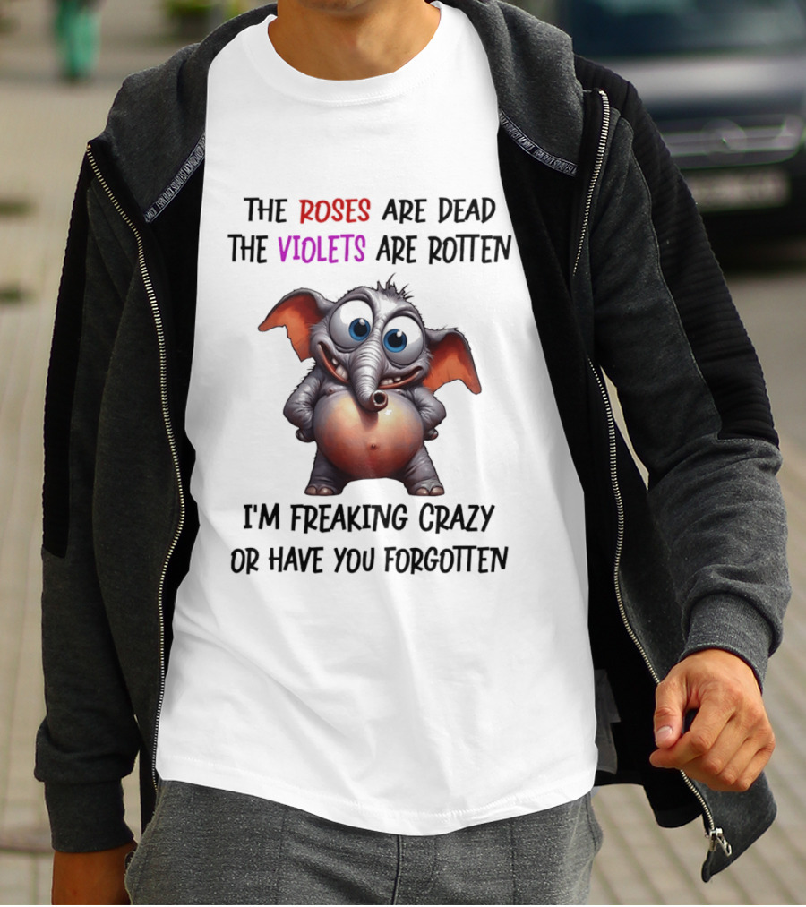 The Roses Are Dead The Violets Are Rotten I'm Freaking Crazy Or Have You Forgotten Elephant T-Shirt