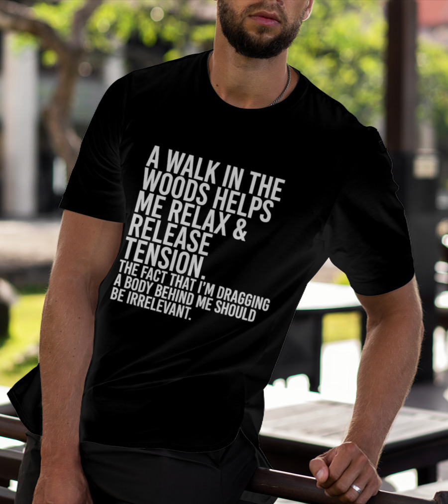 A Walk In The Woods Helps Me Relax And Release Tension Fact Dragging Body Irrelevant T-Shirt