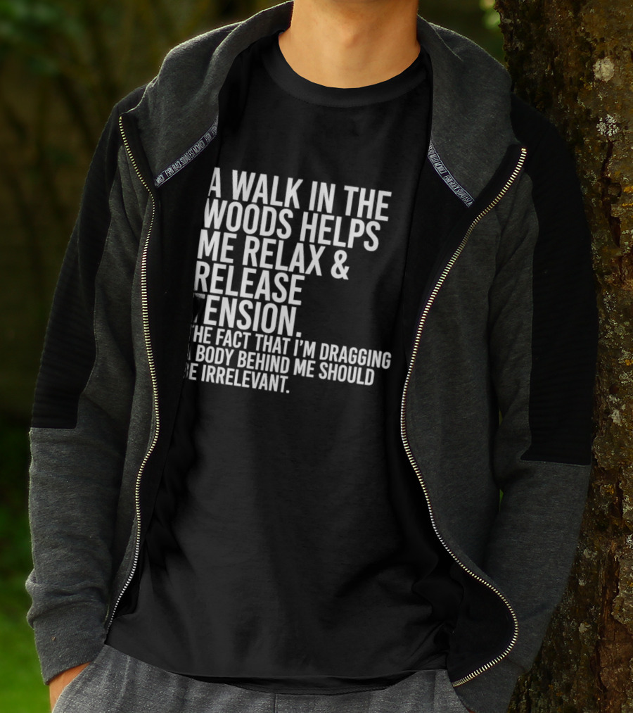 A Walk In The Woods Helps Me Relax And Release Tension Fact Dragging Body Irrelevant T-Shirt