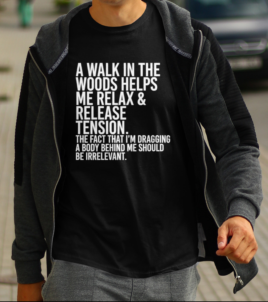 A Walk In The Woods Helps Me Relax And Release Tension Fact Dragging Body Irrelevant T-Shirt