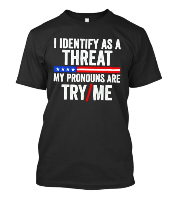 I Identify As A Threat My Pronouns Are Try Me American Flag Stars Stripes T-Shirt