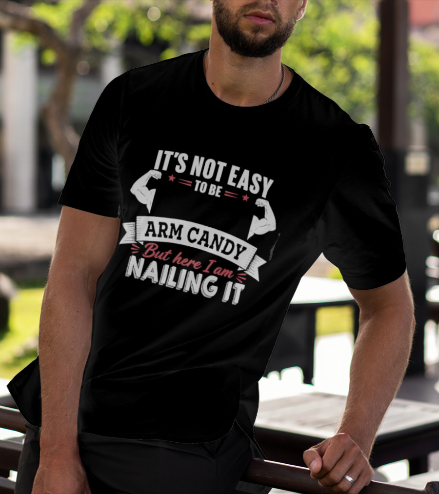 It's Not Easy To Be Arm Candy But Here I Am Nailing It T-Shirt