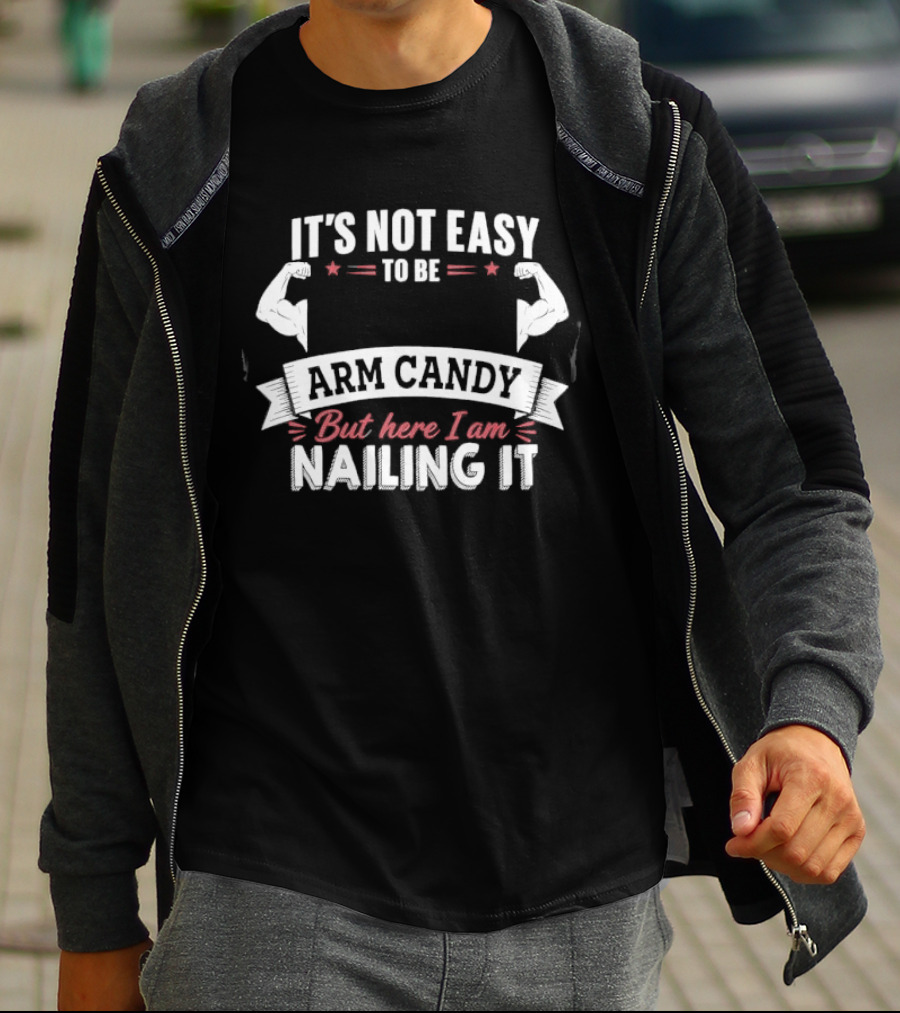 It's Not Easy To Be Arm Candy But Here I Am Nailing It T-Shirt