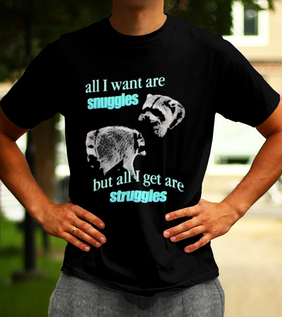 Jimothy The Raccoon All I Want Are Snuggles But All I Get Are Struggles T-Shirt