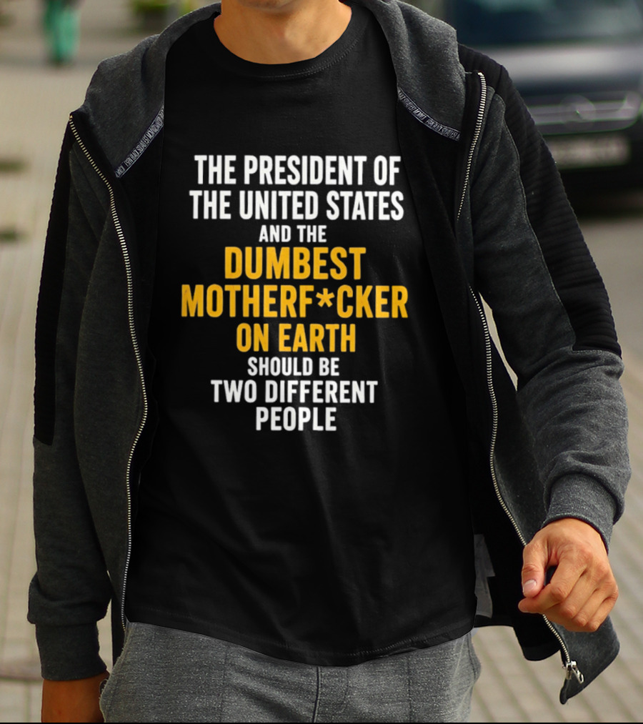 The President Of The United States And The Dumbest Motherf*cker On Earth Should Be Two Different People T-Shirt