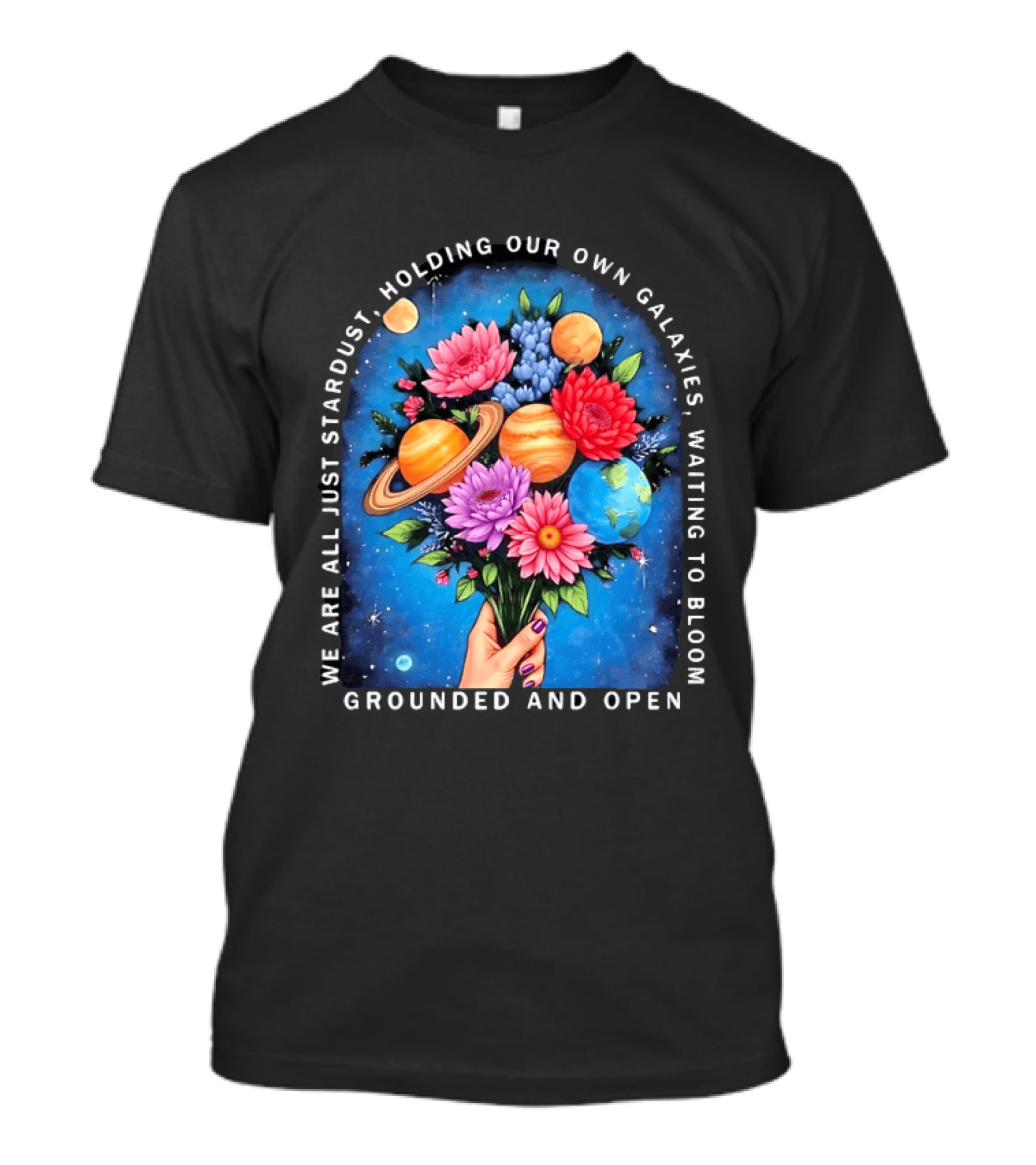 We Are All Just Stardust Holding Our Own Galaxies Waiting To Bloom Grounded And Open Floral Planet Bouquet T-Shirt