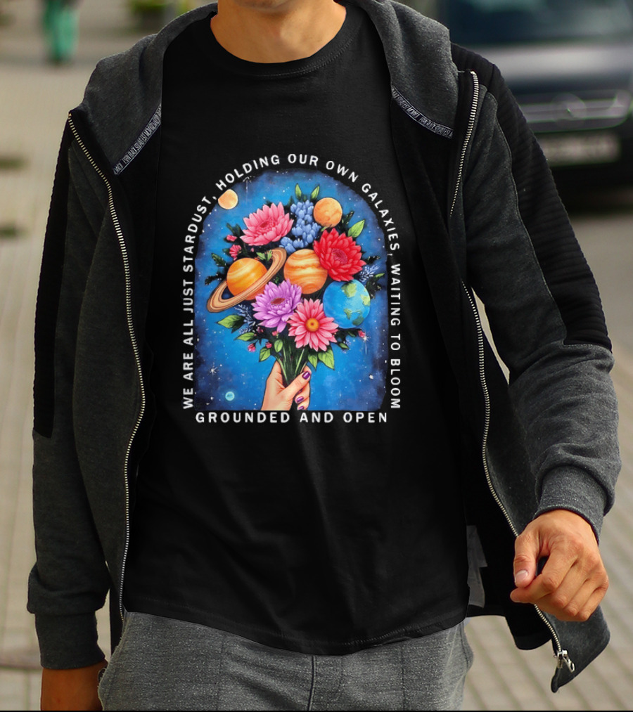 We Are All Just Stardust Holding Our Own Galaxies Waiting To Bloom Grounded And Open Floral Planet Bouquet T-Shirt